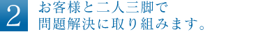 お客様と二人三脚で問題解決